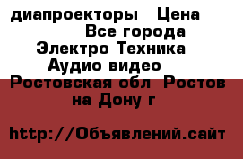 диапроекторы › Цена ­ 2 500 - Все города Электро-Техника » Аудио-видео   . Ростовская обл.,Ростов-на-Дону г.